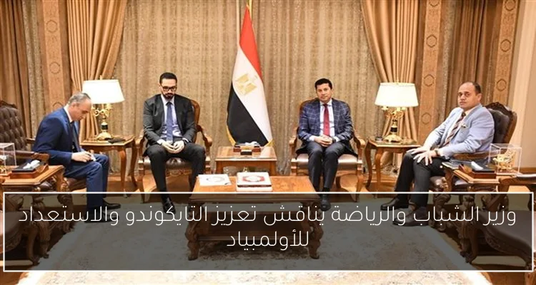وزير الشباب والرياضة يناقش تعزيز التايكوندو والاستعداد للأولمبياد