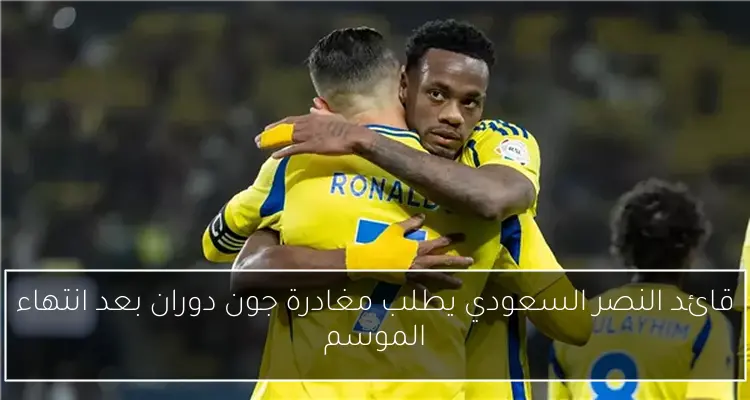 قائد النصر السعودي يطلب مغادرة جون دوران بعد انتهاء الموسم