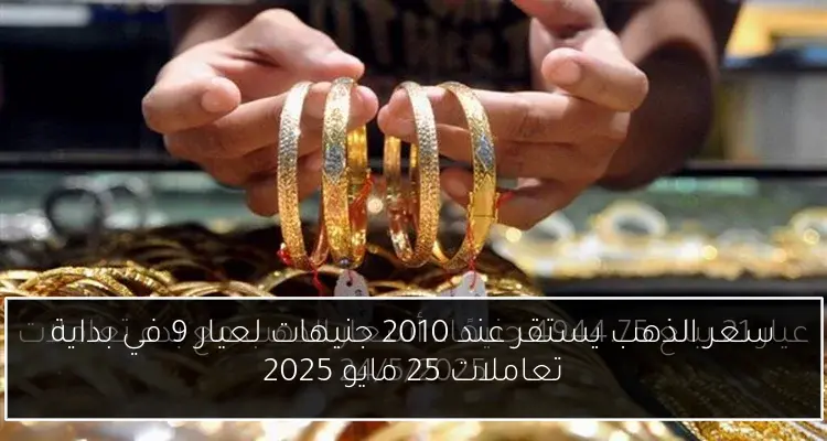 سعر الذهب يستقر عند 2010 جنيهات لعيار 9 في بداية تعاملات 25 مايو 2025