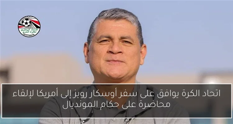 اتحاد الكرة يوافق على سفر أوسكار رويز إلى أمريكا لإلقاء محاضرة على حكام المونديال
