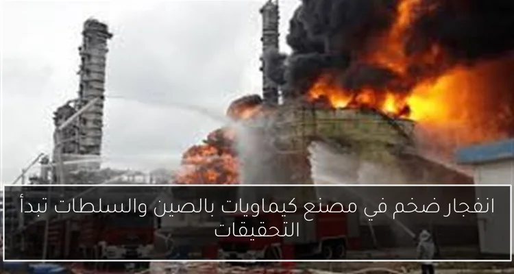 انفجار ضخم في مصنع كيماويات بالصين والسلطات تبدأ التحقيقات