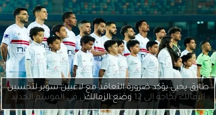 طارق يحيي يؤكد ضرورة التعاقد مع لاعبين سوبر لتحسين وضع الزمالك