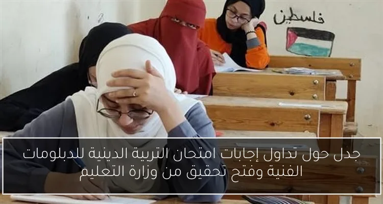 جدل حول تداول إجابات امتحان التربية الدينية للدبلومات الفنية وفتح تحقيق من وزارة التعليم