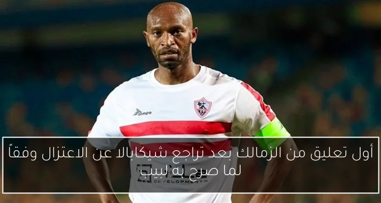 أول تعليق من الزمالك بعد تراجع شيكابالا عن الاعتزال وفقاً لما صرح به لبيب