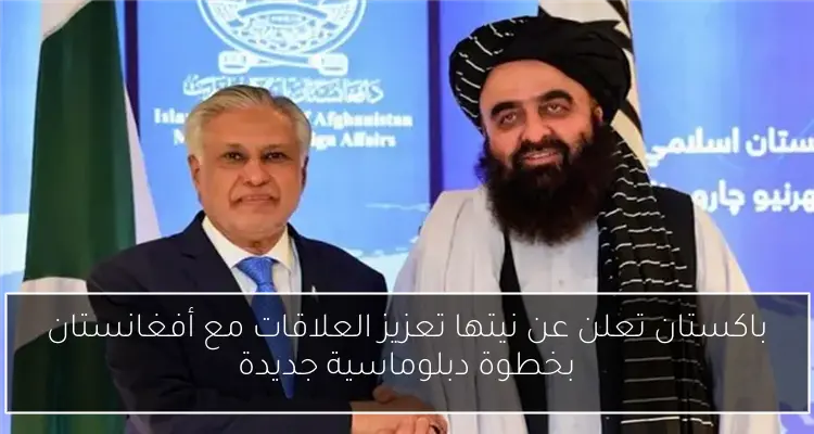 باكستان تعلن عن نيتها تعزيز العلاقات مع أفغانستان بخطوة دبلوماسية جديدة