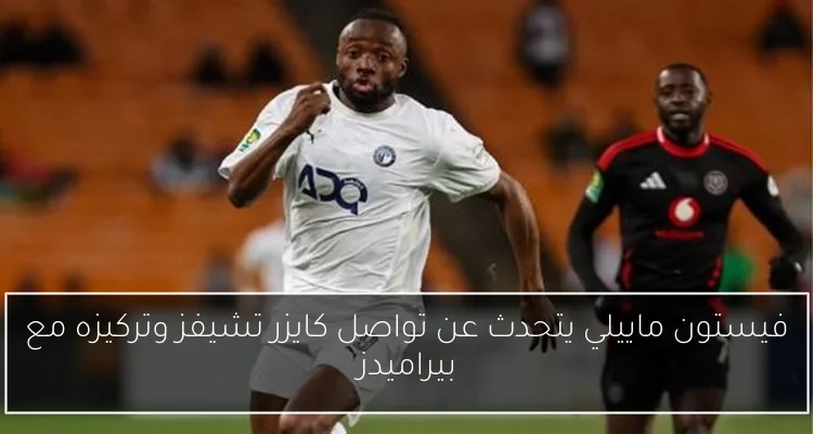 فيستون ماييلي يتحدث عن تواصل كايزر تشيفز وتركيزه مع بيراميدز
