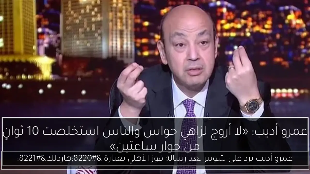 عمرو أديب يرد على شوبير بعد رسالة فوز الأهلي بعبارة “هاردلك”