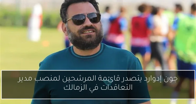 جون إدوارد يتصدر قائمة المرشحين لمنصب مدير التعاقدات في الزمالك