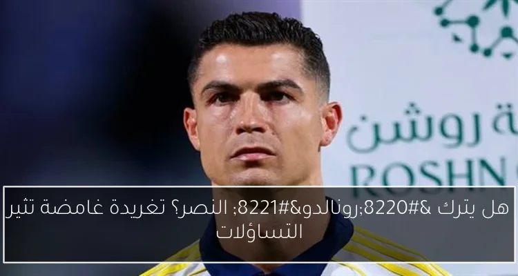 هل يترك “رونالدو” النصر؟ تغريدة غامضة تثير التساؤلات