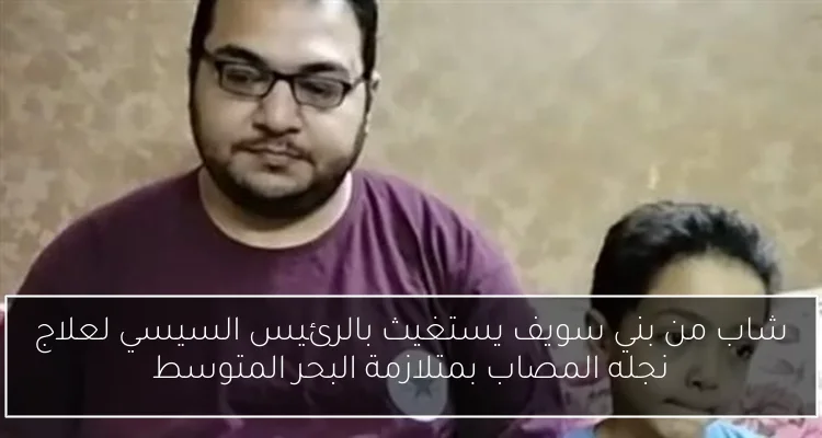 شاب من بني سويف يستغيث بالرئيس السيسي لعلاج نجله المصاب بمتلازمة البحر المتوسط