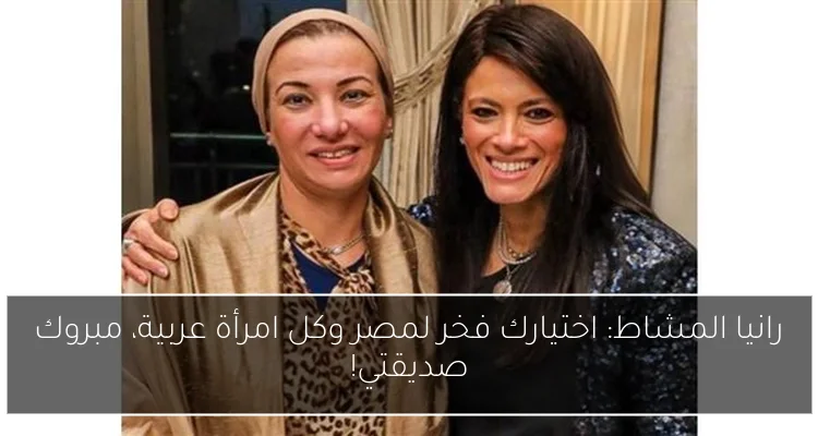 رانيا المشاط: اختيارك فخر لمصر وكل امرأة عربية، مبروك صديقتي!