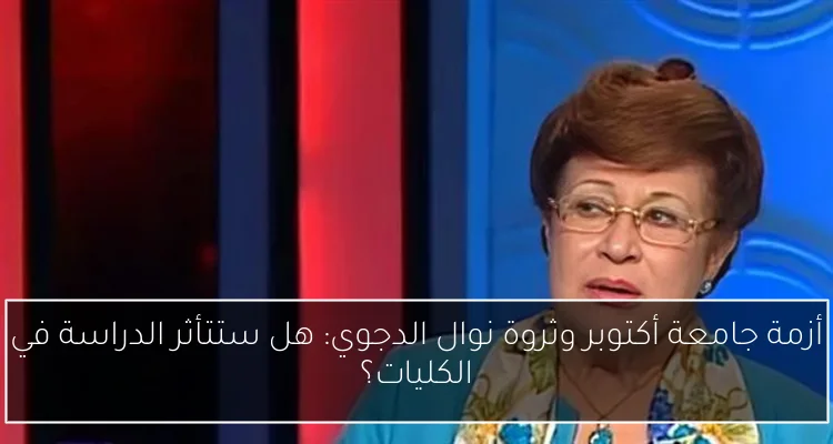 أزمة جامعة أكتوبر وثروة نوال الدجوي: هل ستتأثر الدراسة في الكليات؟