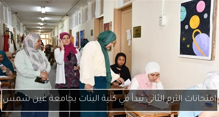 امتحانات الترم الثاني تبدأ في كلية البنات بجامعة عين شمس