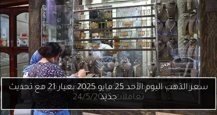 سعر الذهب اليوم الأحد 25 مايو 2025 بعيار 21 مع تحديث جديد