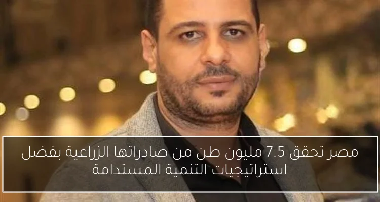 مصر تحقق 7.5 مليون طن من صادراتها الزراعية بفضل استراتيجيات التنمية المستدامة