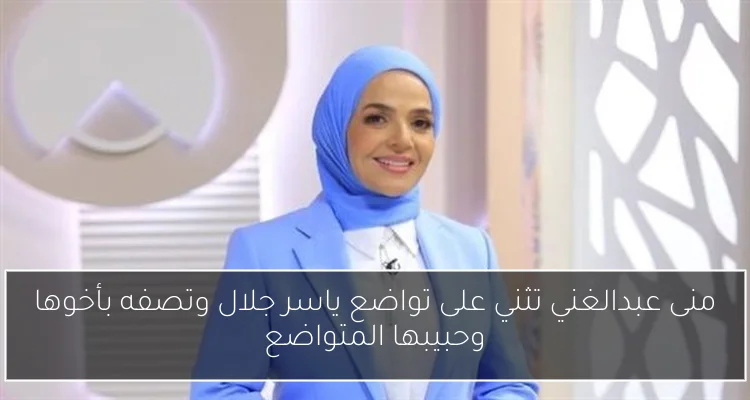 منى عبدالغني تثني على تواضع ياسر جلال وتصفه بأخوها وحبيبها المتواضع
