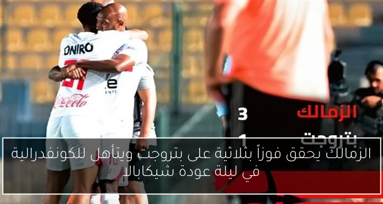 الزمالك يحقق فوزاً بثلاثية على بتروجت ويتأهل للكونفدرالية في ليلة عودة شيكابالا