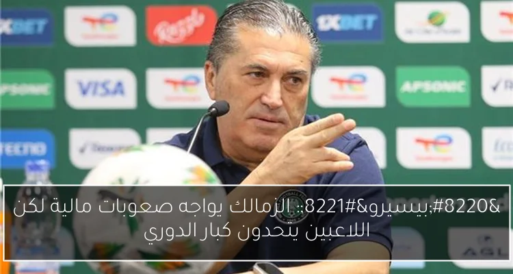“بيسيرو”: الزمالك يواجه صعوبات مالية لكن اللاعبين يتحدون كبار الدوري