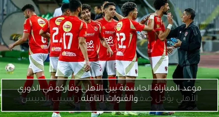 موعد المباراة الحاسمة بين الأهلي وفاركو في الدوري والقنوات الناقلة