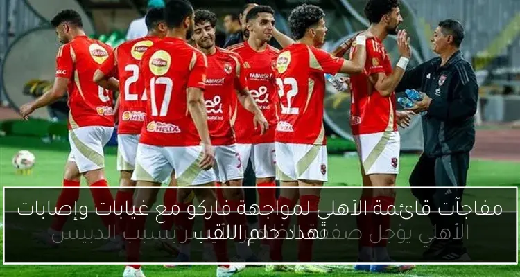 مفاجآت قائمة الأهلي لمواجهة فاركو مع غيابات وإصابات تهدد حلم اللقب