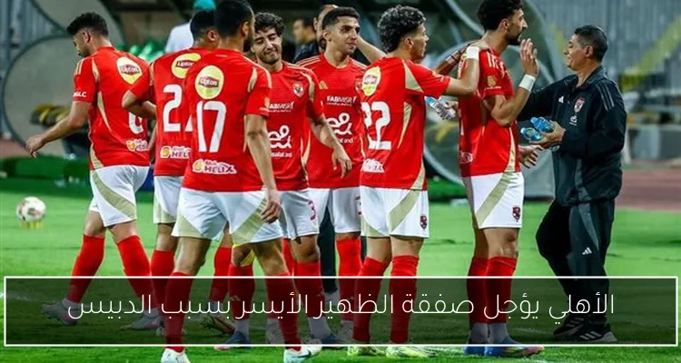 الأهلي يؤجل صفقة الظهير الأيسر بسبب الدبيس