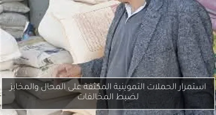 استمرار الحملات التموينية المكثفة على المحال والمخابز لضبط المخالفات