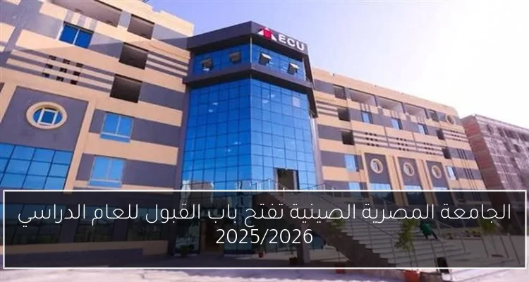 الجامعة المصرية الصينية تفتح باب القبول للعام الدراسي 2025/2026