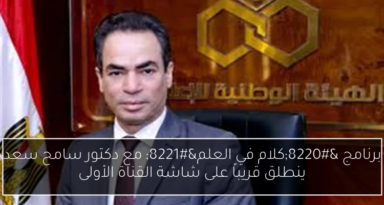 برنامج “كلام في العلم” مع دكتور سامح سعد ينطلق قريباً على شاشة القناة الأولى