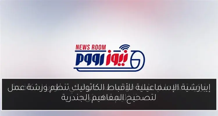 إيبارشية الإسماعيلية للأقباط الكاثوليك تنظم ورشة عمل لتصحيح المفاهيم الجندرية