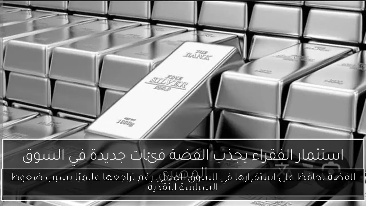 الفضة تحافظ على استقرارها في السوق المحلي رغم تراجعها عالميًا بسبب ضغوط السياسة النقدية