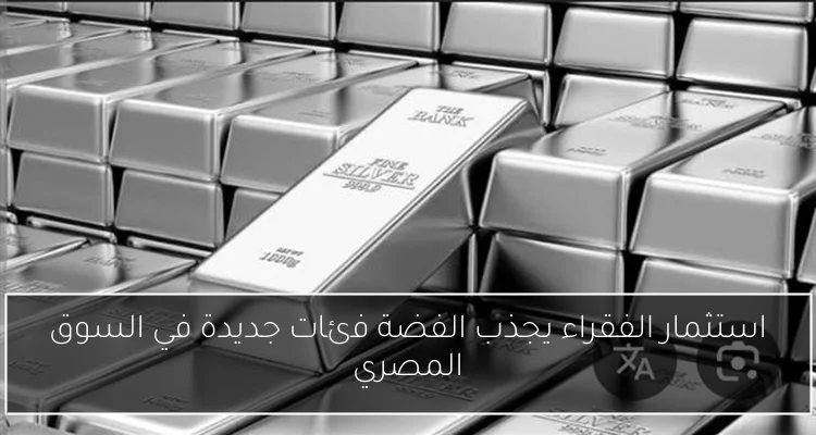 استثمار الفقراء يجذب الفضة فئات جديدة في السوق المصري