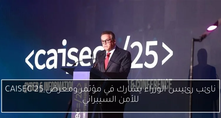 نائب رئيس الوزراء يشارك في مؤتمر ومعرض CAISEC’25 للأمن السيبراني