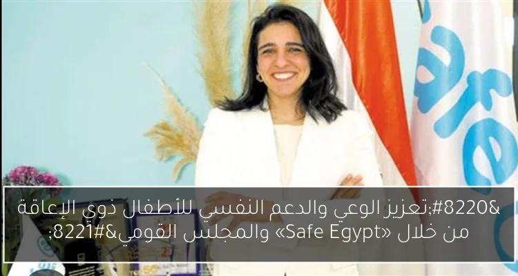 “تعزيز الوعي والدعم النفسي للأطفال ذوي الإعاقة من خلال «Safe Egypt» والمجلس القومي”
