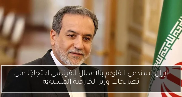 إيران تستدعي القائم بالأعمال الفرنسي احتجاجًا على تصريحات وزير الخارجية المسيئة
