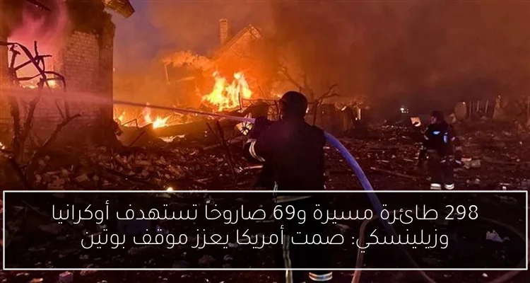 298 طائرة مسيرة و69 صاروخاً تستهدف أوكرانيا وزيلينسكي: صمت أمريكا يعزز موقف بوتين