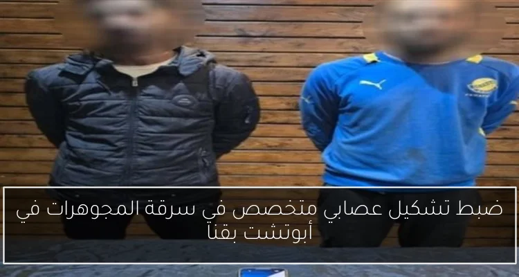 ضبط تشكيل عصابي متخصص في سرقة المجوهرات في أبوتشت بقنا