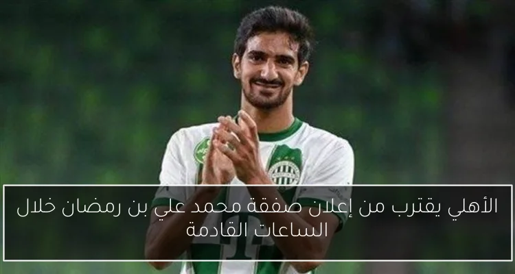 الأهلي يقترب من إعلان صفقة محمد علي بن رمضان خلال الساعات القادمة