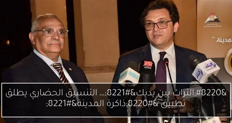 “التراث بين يديك”… التنسيق الحضاري يطلق تطبيق “ذاكرة المدينة”