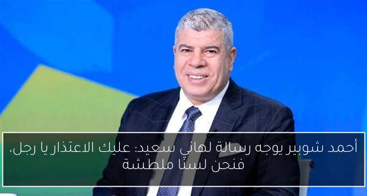 أحمد شوبير يوجه رسالة لهاني سعيد: عليك الاعتذار يا رجل، فنحن لسنا ملطشة