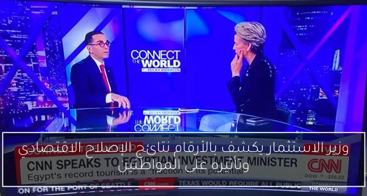 وزير الاستثمار يكشف بالأرقام نتائج الإصلاح الاقتصادي وتأثيره على المواطنين