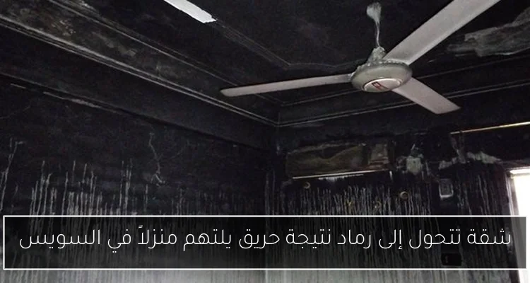 شقة تتحول إلى رماد نتيجة حريق يلتهم منزلاً في السويس