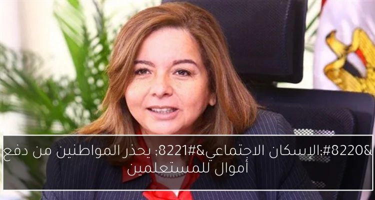 “الإسكان الاجتماعي” يحذر المواطنين من دفع أموال للمستعلمين