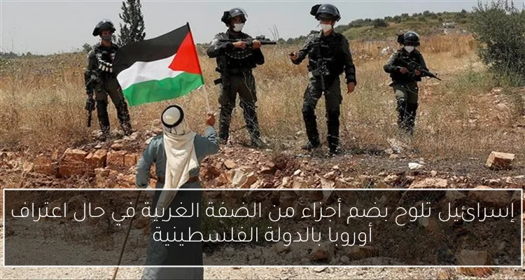 إسرائيل تلوح بضم أجزاء من الضفة الغربية في حال اعتراف أوروبا بالدولة الفلسطينية
