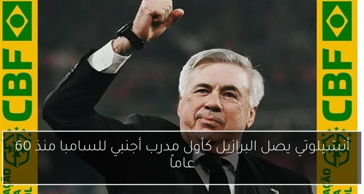 أنشيلوتي يصل البرازيل كأول مدرب أجنبي للسامبا منذ 60 عاماً
