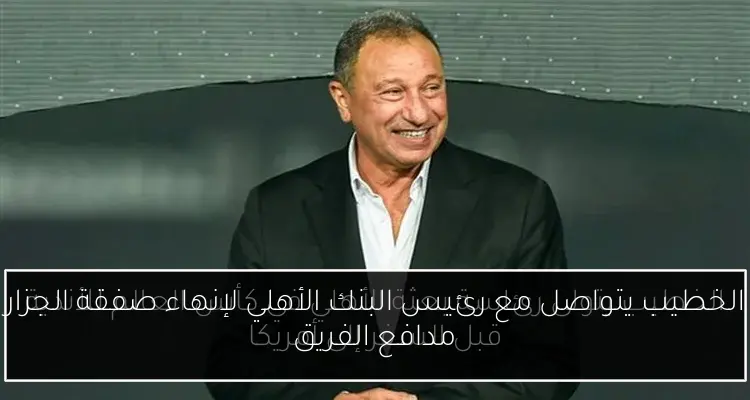 الخطيب يتواصل مع رئيس البنك الأهلي لإنهاء صفقة الجزار مدافع الفريق