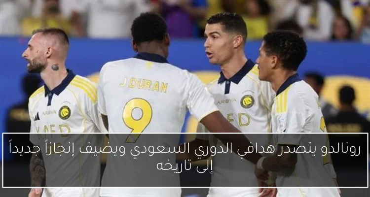 رونالدو يتصدر هدافي الدوري السعودي ويضيف إنجازاً جديداً إلى تاريخه