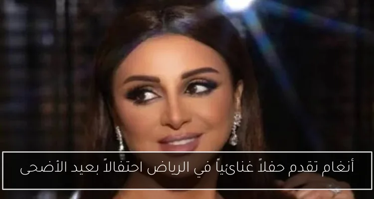 أنغام تقدم حفلاً غنائياً في الرياض احتفالاً بعيد الأضحى