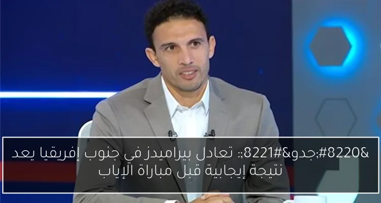“جدو”: تعادل بيراميدز في جنوب إفريقيا يعد نتيجة إيجابية قبل مباراة الإياب