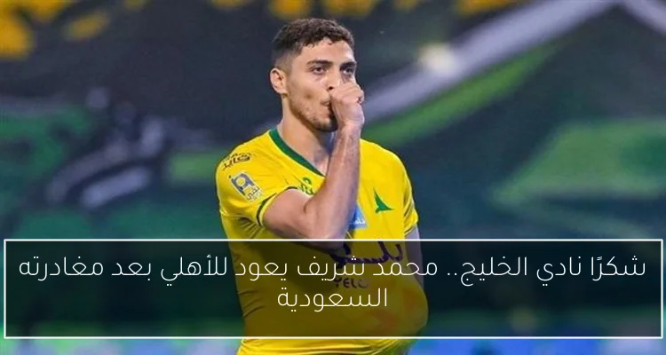 شكرًا نادي الخليج.. محمد شريف يعود للأهلي بعد مغادرته السعودية