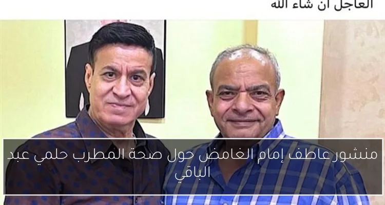 منشور عاطف إمام الغامض حول صحة المطرب حلمي عبد الباقي
